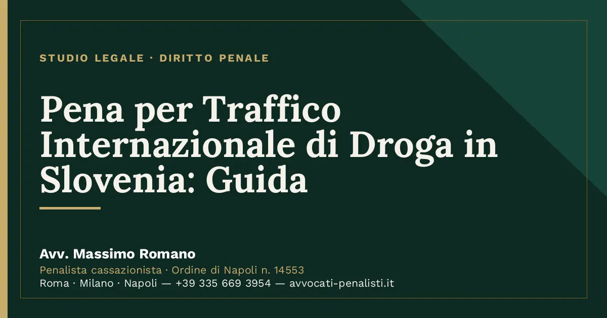Pena per Traffico Internazionale di Droga in Slovenia: Guida — scheda dello Studio Legale Avv. Massimo Romano