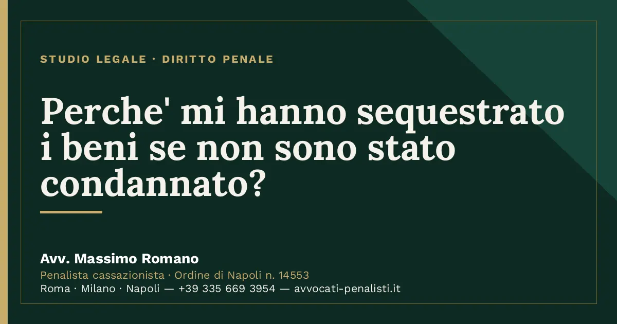Perche' mi hanno sequestrato i beni se non sono stato condannato? — scheda dello Studio Legale Avv. Massimo Romano