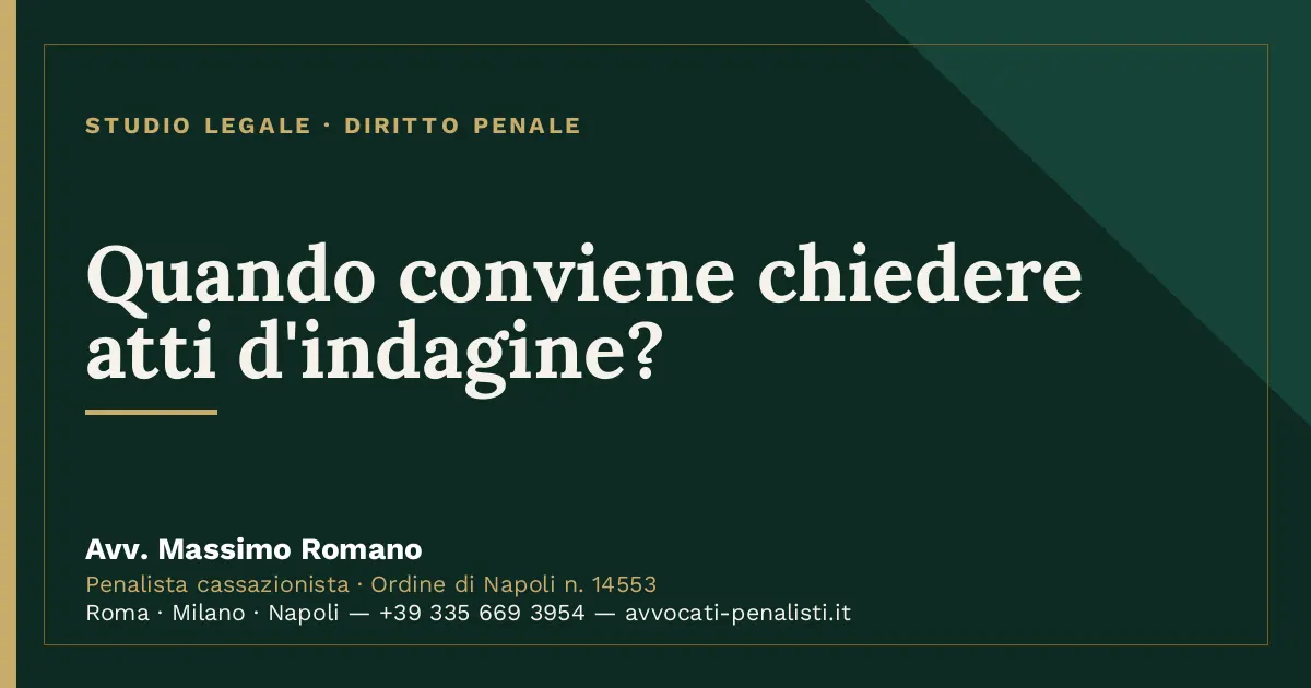 Quando conviene chiedere atti d'indagine? — scheda dello Studio Legale Avv. Massimo Romano