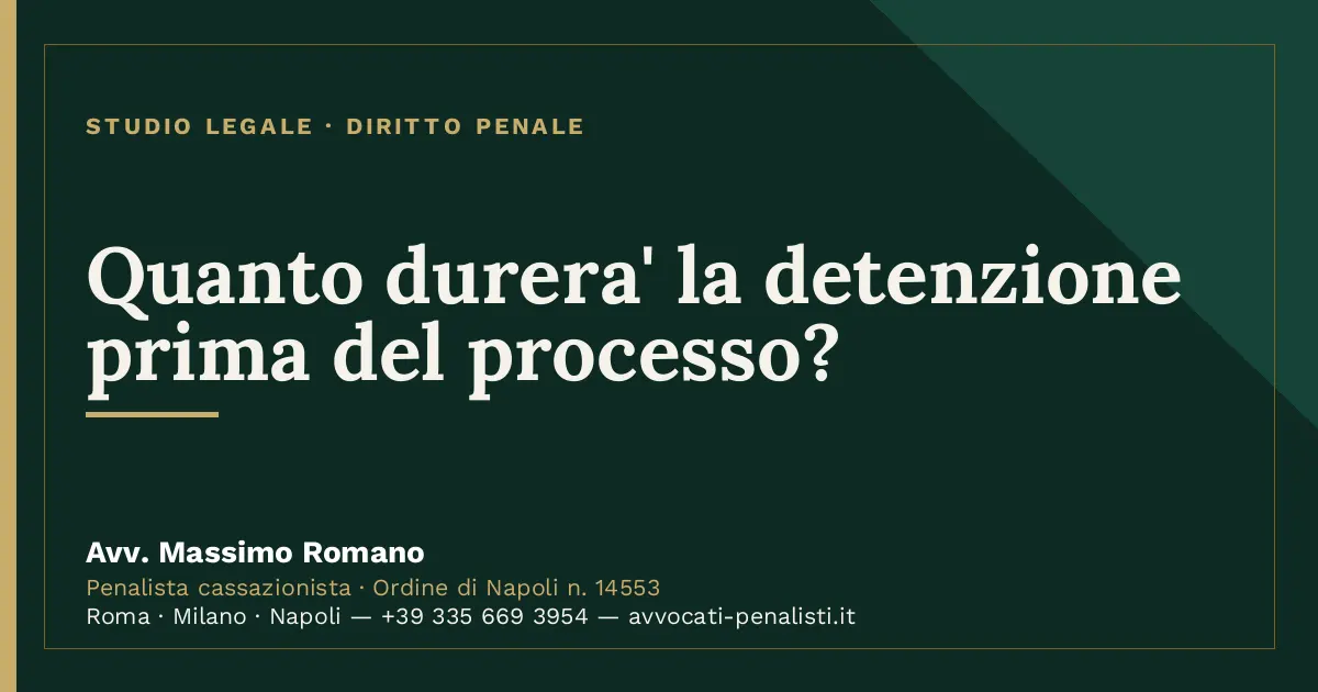 Quanto durera' la detenzione prima del processo? — scheda dello Studio Legale Avv. Massimo Romano