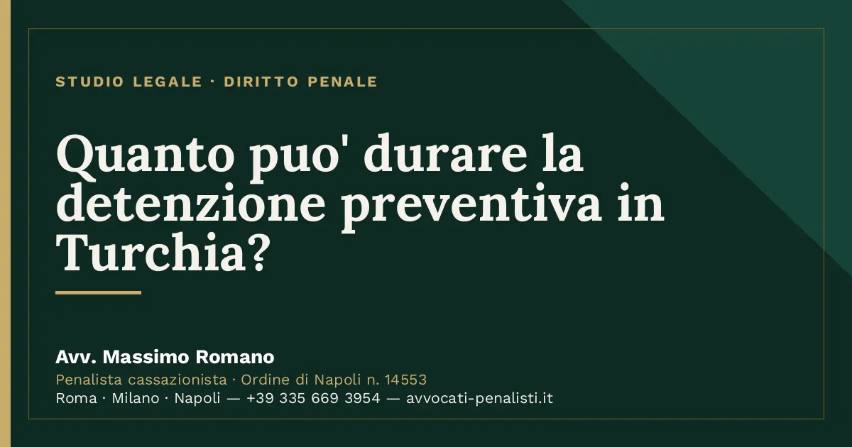 Quanto puo' durare la detenzione preventiva in Turchia? — scheda dello Studio Legale Avv. Massimo Romano