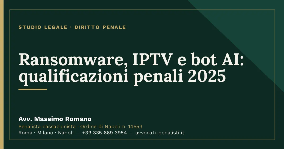 Ransomware, IPTV e bot AI: qualificazioni penali 2025 — scheda dello Studio Legale Avv. Massimo Romano