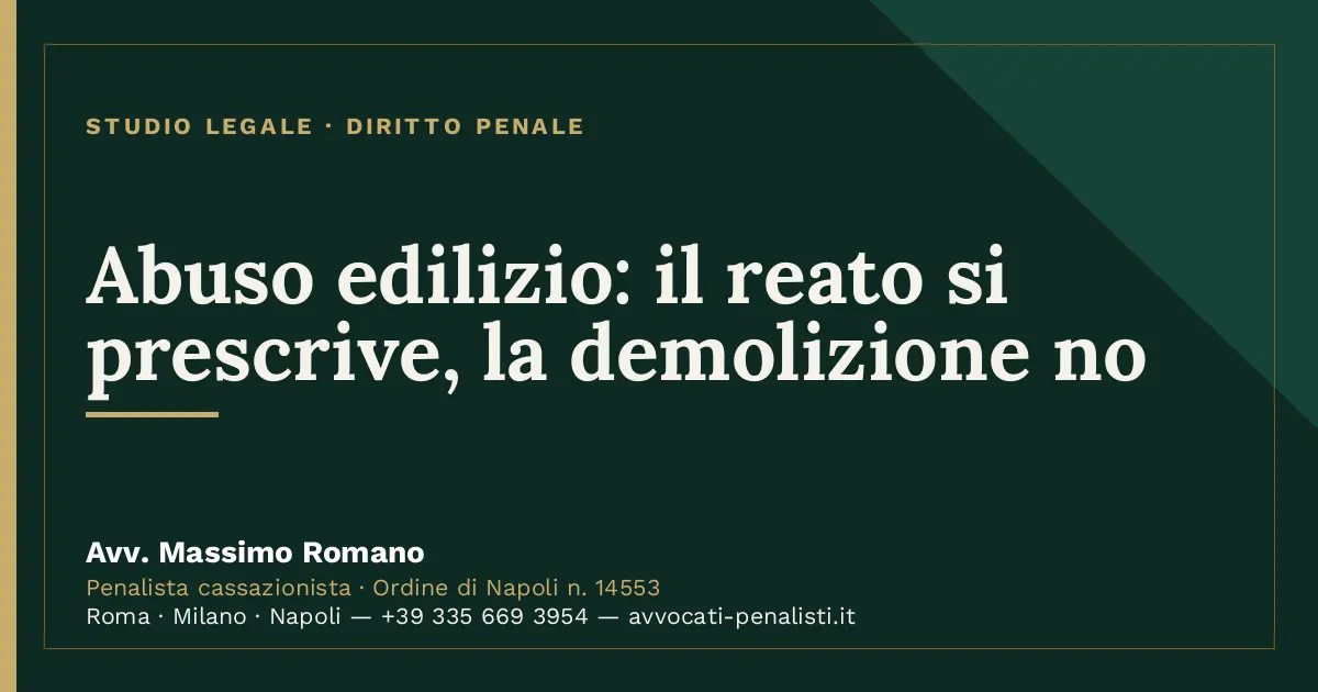 Abuso edilizio: il reato si prescrive, la demolizione no — scheda dello Studio Legale Avv. Massimo Romano