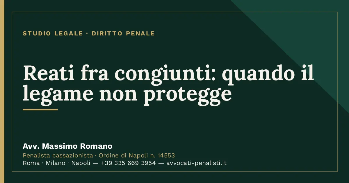 Reati fra congiunti: quando il legame non protegge — scheda dello Studio Legale Avv. Massimo Romano