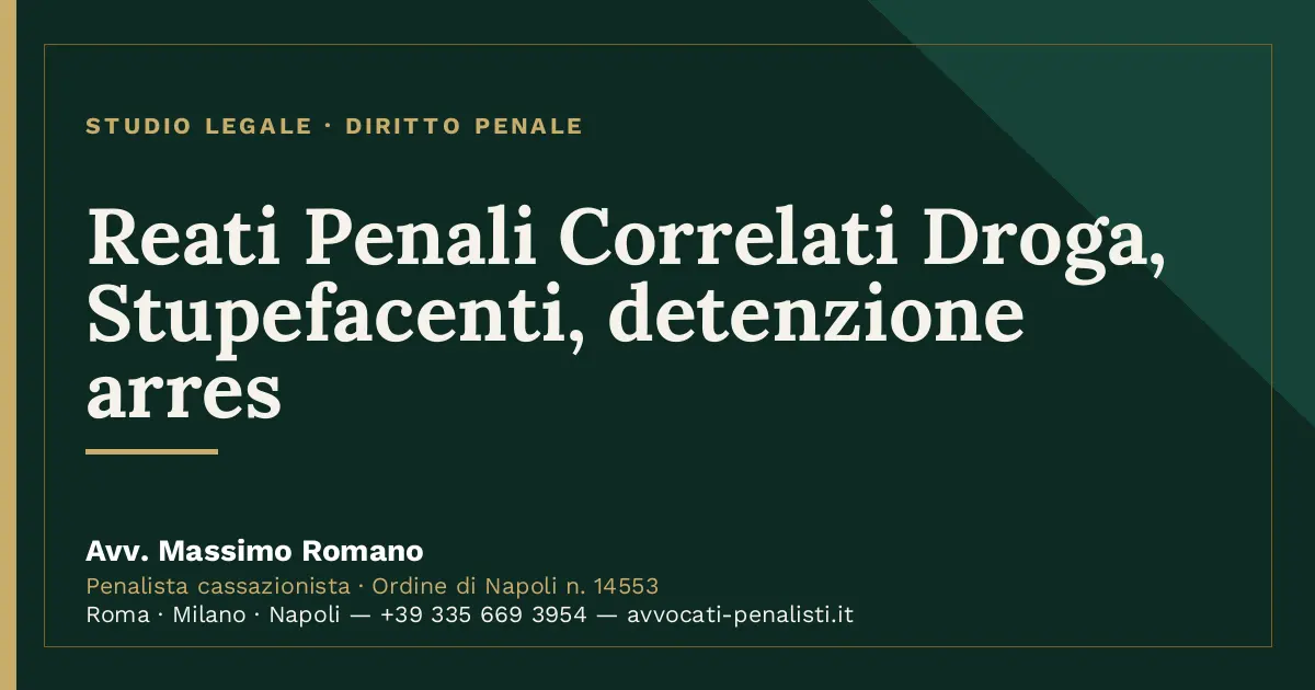 Reati Penali Correlati Droga, Stupefacenti, detenzione arres — scheda dello Studio Legale Avv. Massimo Romano