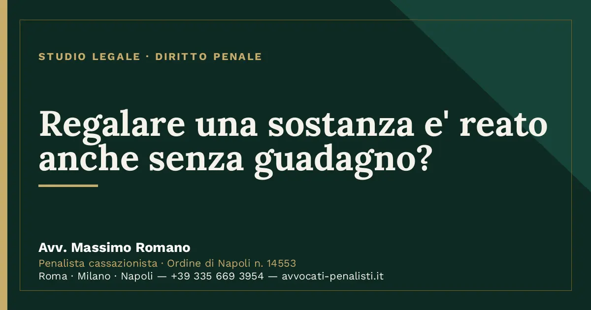Regalare una sostanza e' reato anche senza guadagno? — scheda dello Studio Legale Avv. Massimo Romano