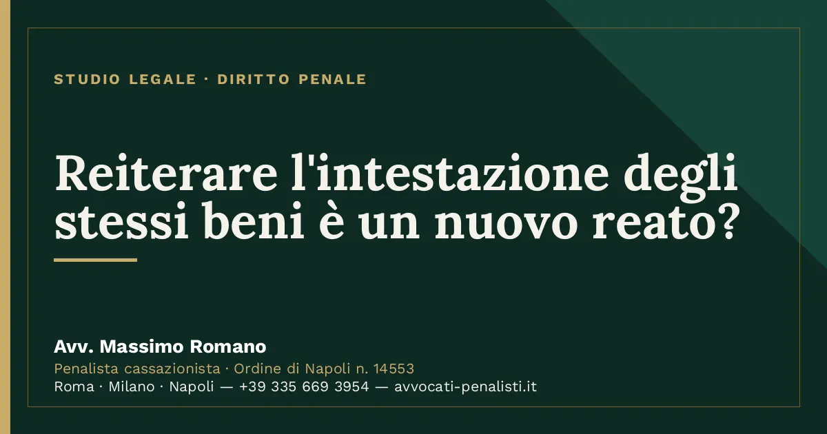Reiterare l'intestazione degli stessi beni è un nuovo reato? — scheda dello Studio Legale Avv. Massimo Romano