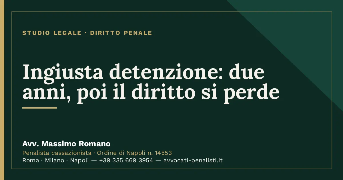 Ingiusta detenzione: due anni, poi il diritto si perde — scheda dello Studio Legale Avv. Massimo Romano