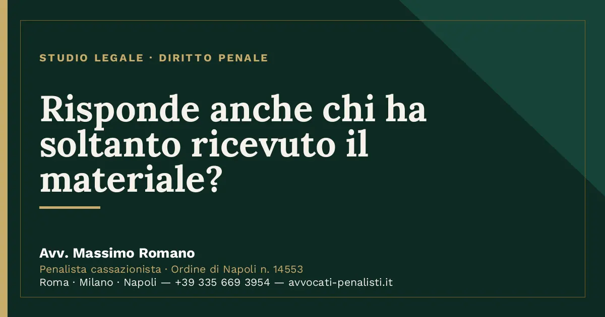 Risponde anche chi ha soltanto ricevuto il materiale? — scheda dello Studio Legale Avv. Massimo Romano
