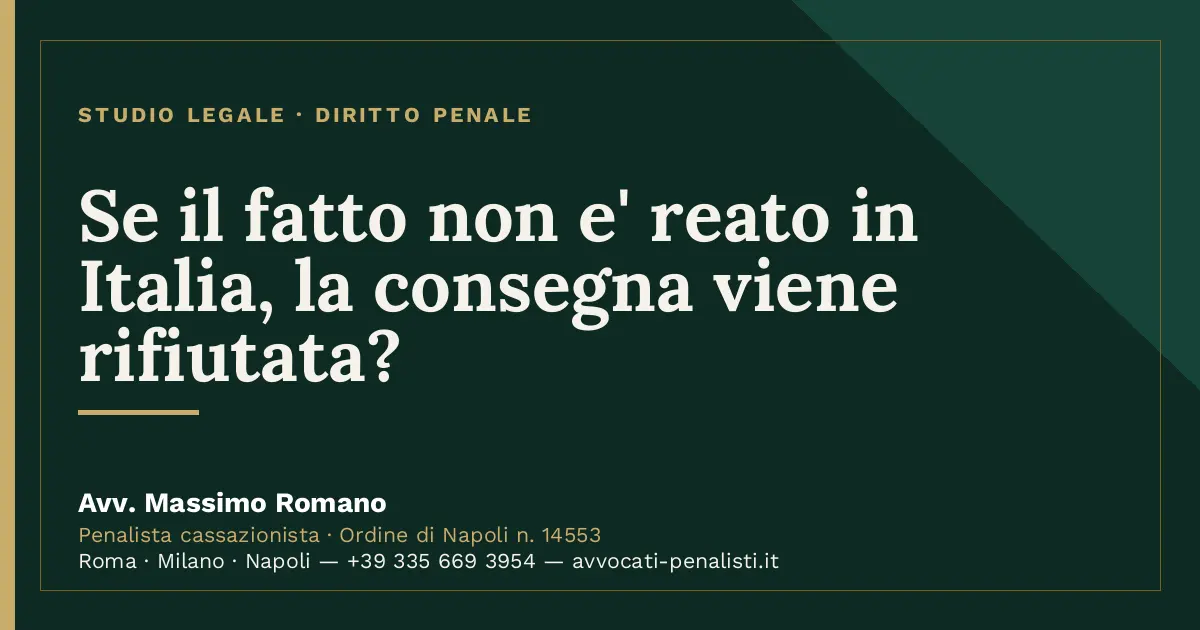 Se il fatto non e' reato in Italia, la consegna viene rifiutata? — scheda dello Studio Legale Avv. Massimo Romano
