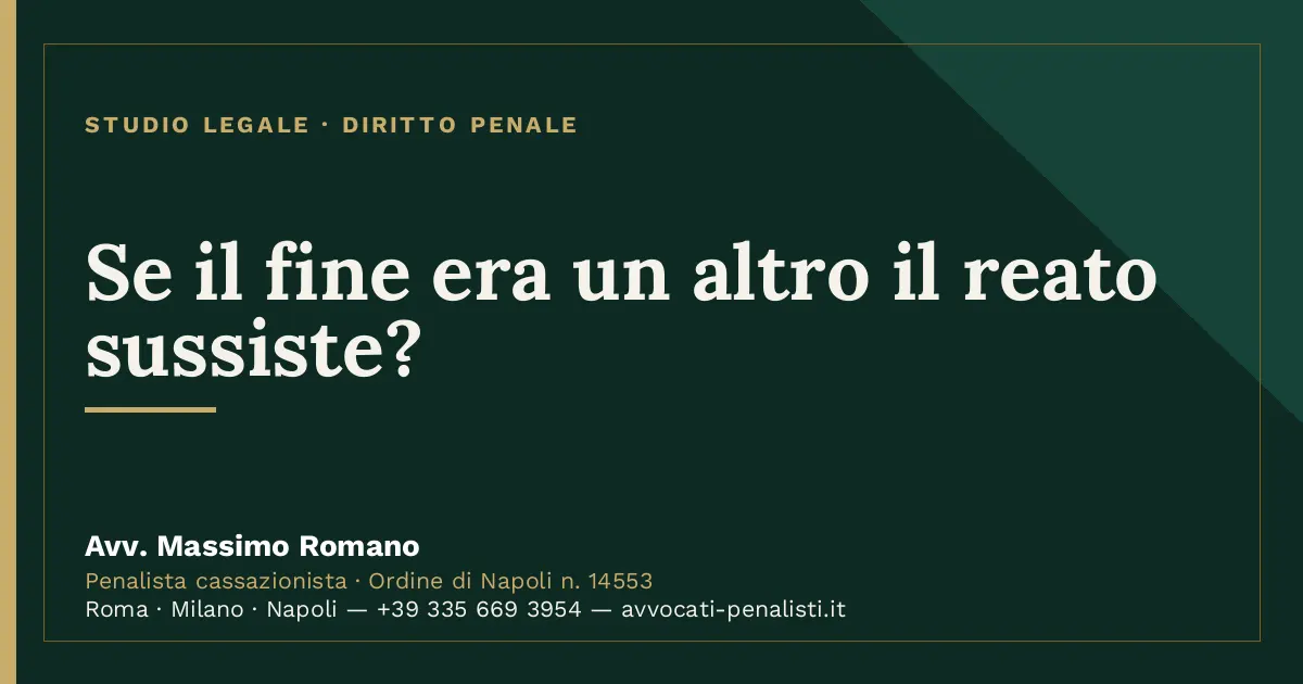 Se il fine era un altro il reato sussiste? — scheda dello Studio Legale Avv. Massimo Romano