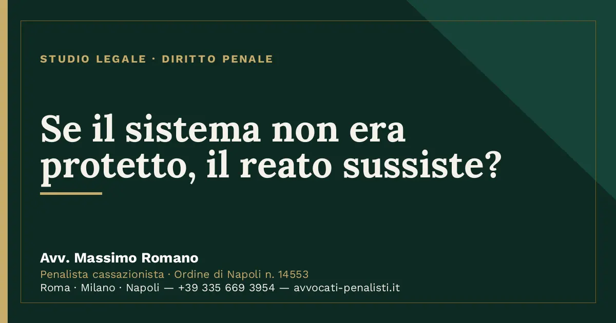Se il sistema non era protetto, il reato sussiste? — scheda dello Studio Legale Avv. Massimo Romano