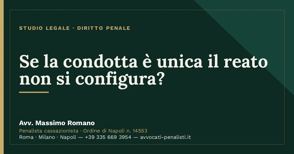 Se la condotta è unica il reato non si configura? — scheda dello Studio Legale Avv. Massimo Romano