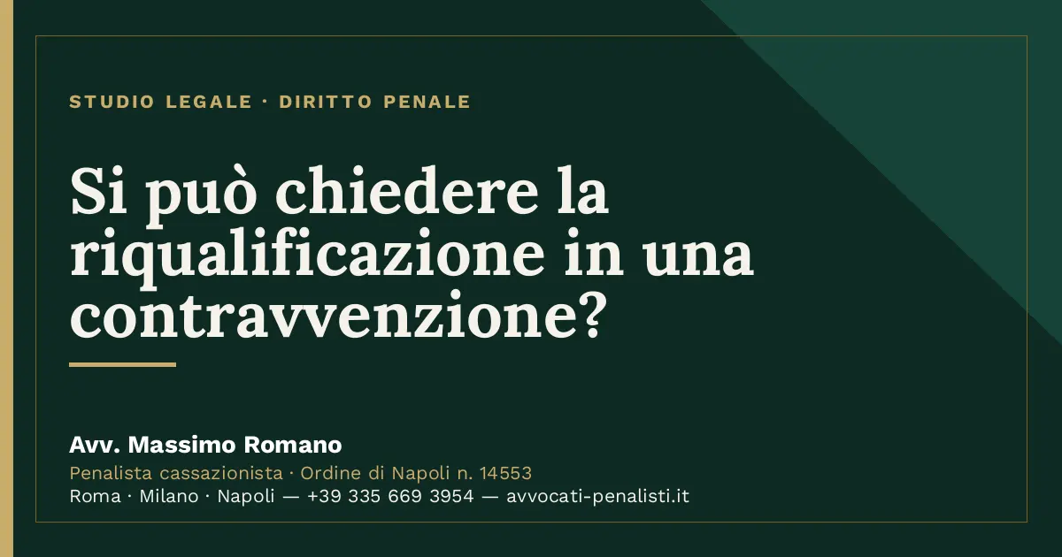 Si può chiedere la riqualificazione in una contravvenzione? — scheda dello Studio Legale Avv. Massimo Romano