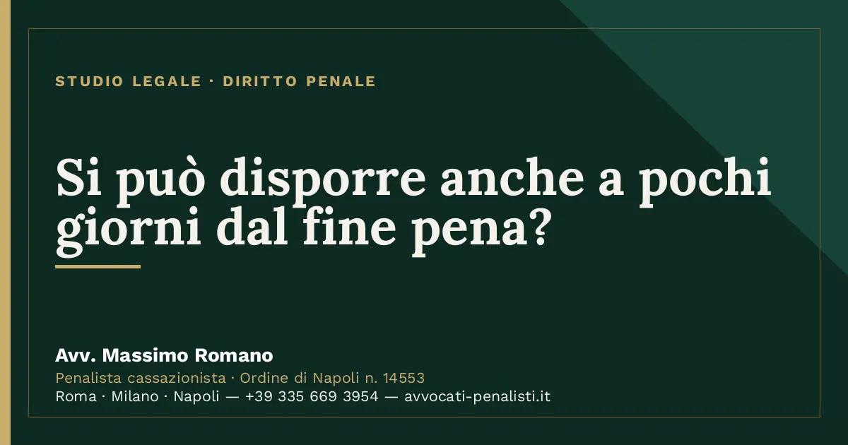 Si può disporre anche a pochi giorni dal fine pena? — scheda dello Studio Legale Avv. Massimo Romano