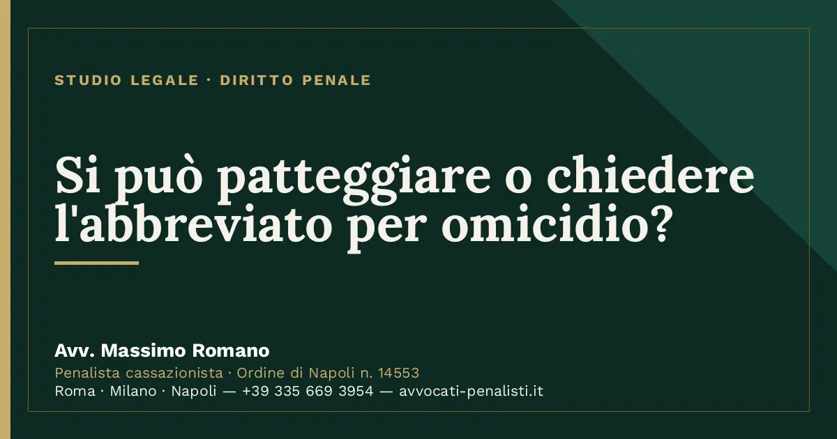 Si può patteggiare o chiedere l'abbreviato per omicidio? — scheda dello Studio Legale Avv. Massimo Romano