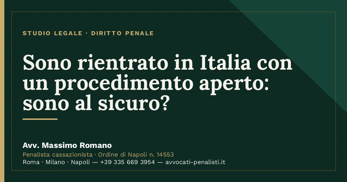 Sono rientrato in Italia con un procedimento aperto: sono al sicuro? — scheda dello Studio Legale Avv. Massimo Romano