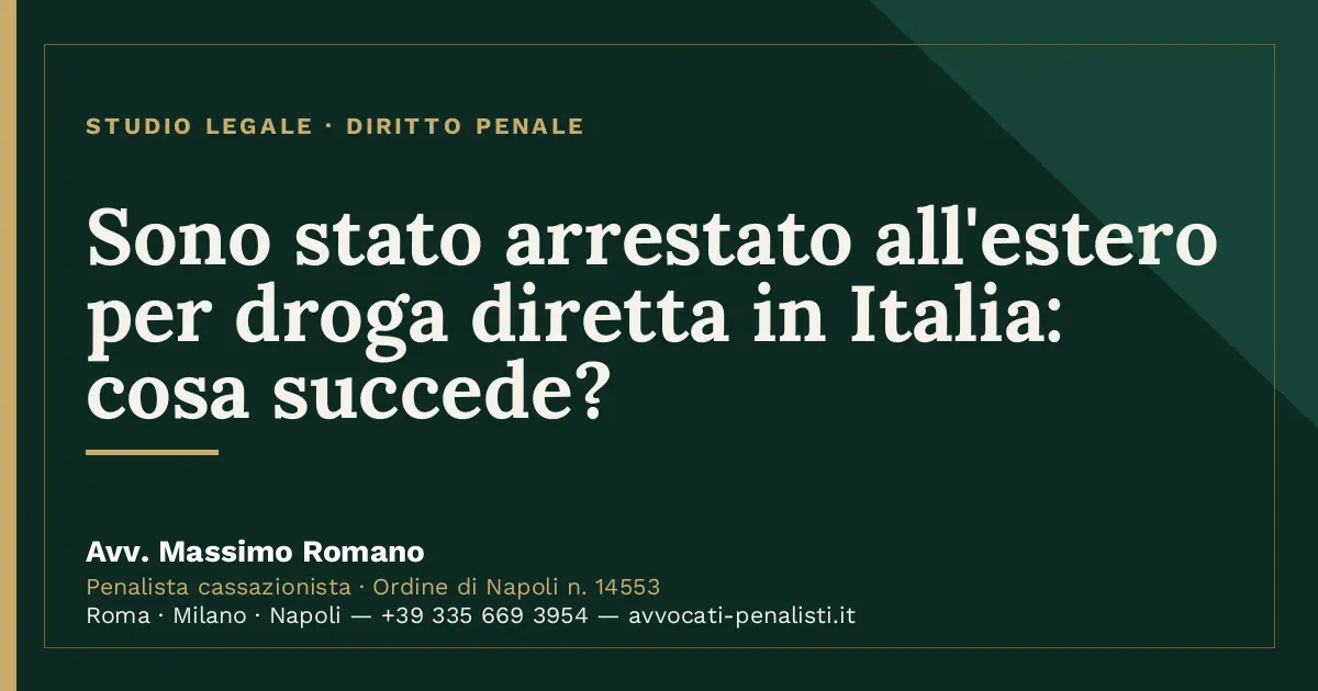 Sono stato arrestato all'estero per droga diretta in Italia: cosa succede? — scheda dello Studio Legale Avv. Massimo Romano