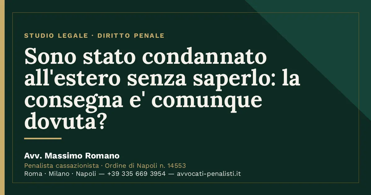 Sono stato condannato all'estero senza saperlo: la consegna e' comunque dovuta? — scheda dello Studio Legale Avv. Massimo…