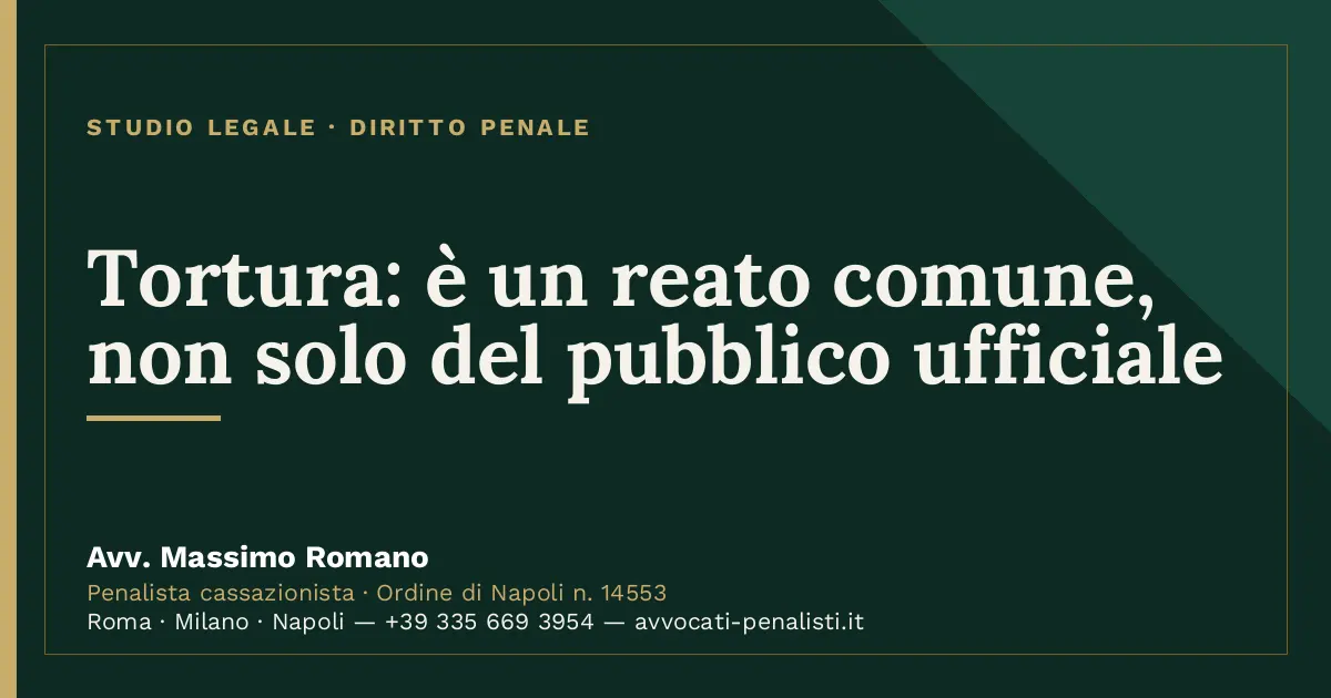 Tortura: è un reato comune, non solo del pubblico ufficiale — scheda dello Studio Legale Avv. Massimo Romano