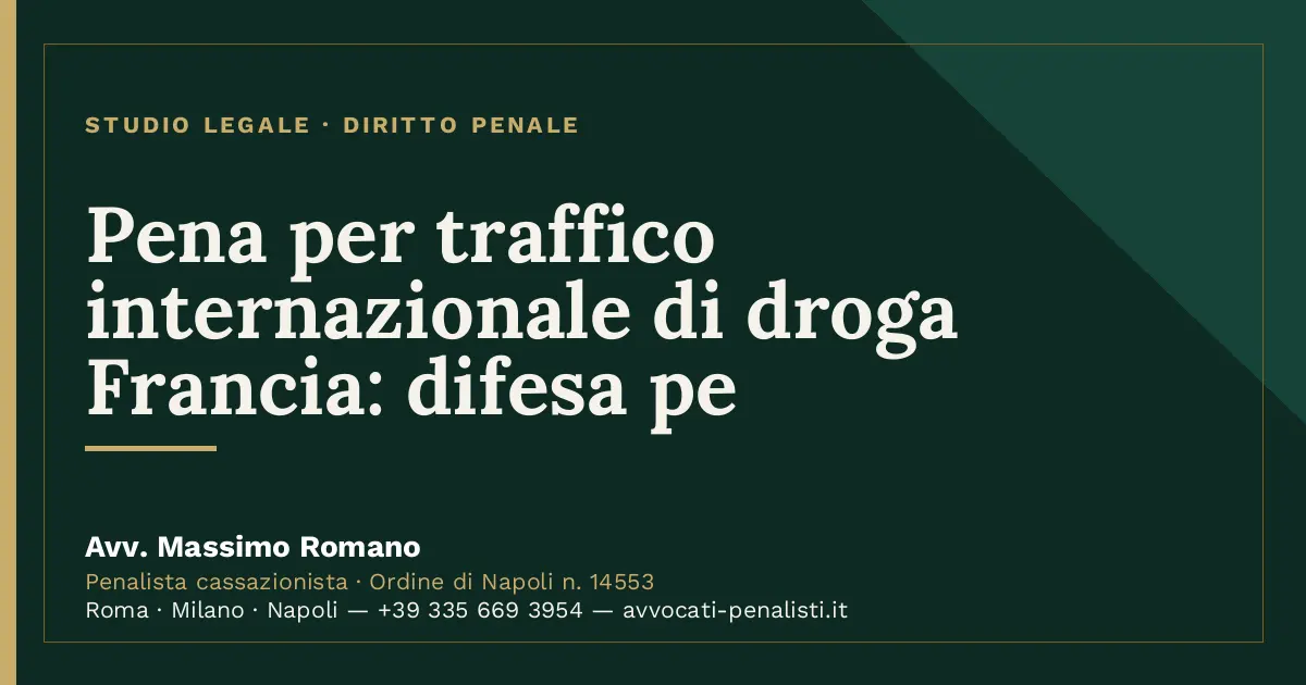 Pena per traffico internazionale di droga Francia: difesa pe — scheda dello Studio Legale Avv. Massimo Romano