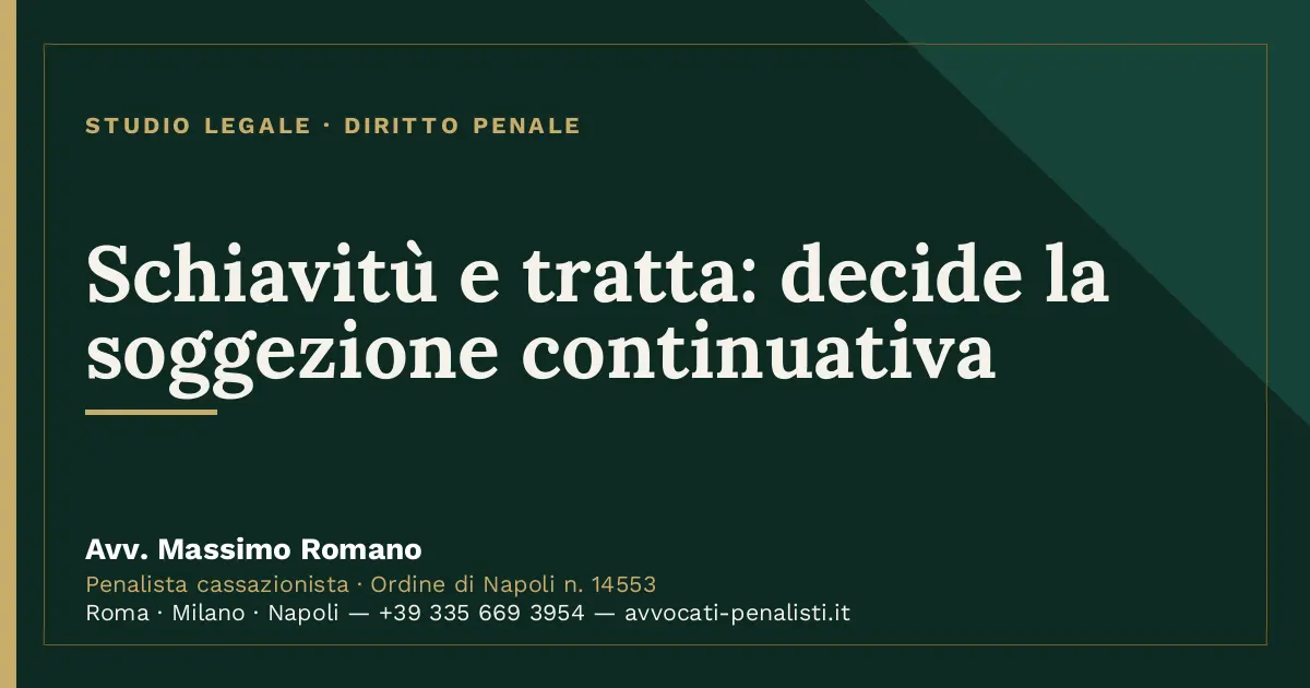 Schiavitù e tratta: decide la soggezione continuativa — scheda dello Studio Legale Avv. Massimo Romano