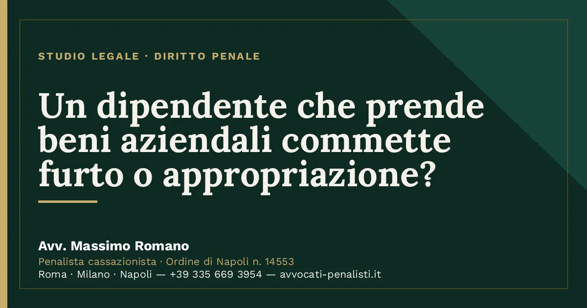 Un dipendente che prende beni aziendali commette furto o appropriazione? — scheda dello Studio Legale Avv. Massimo Romano