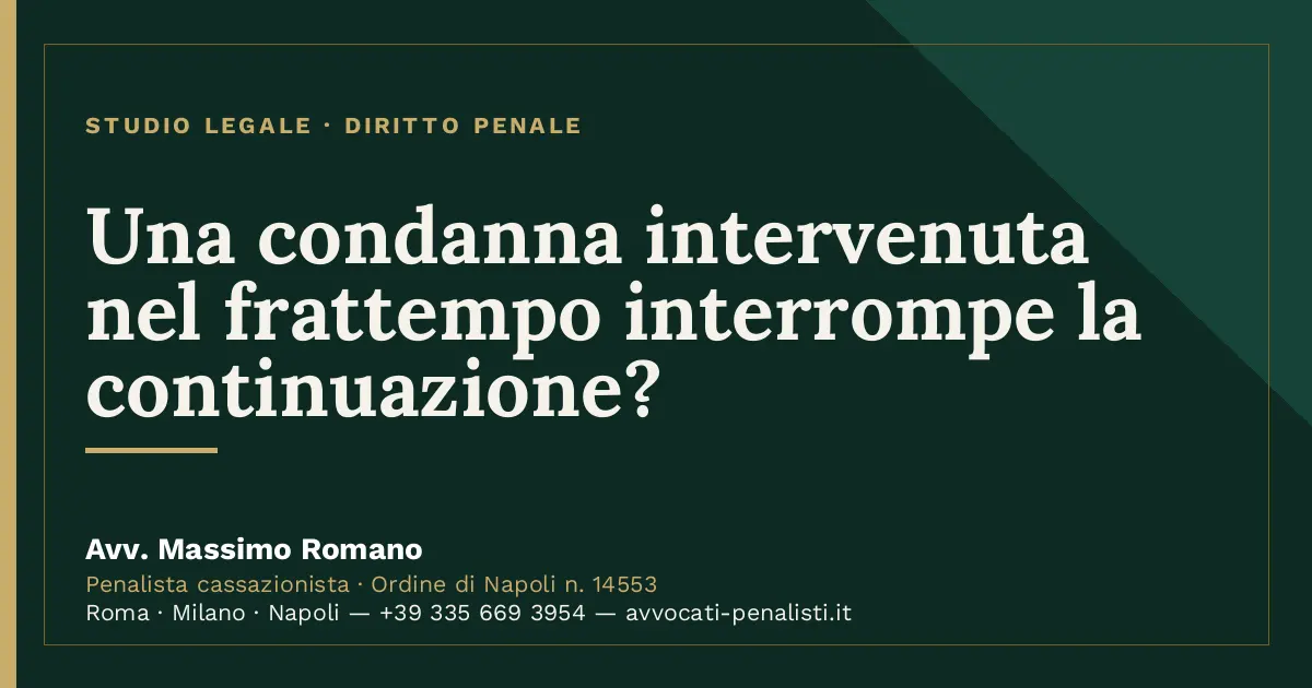 Una condanna intervenuta nel frattempo interrompe la continuazione? — scheda dello Studio Legale Avv. Massimo Romano