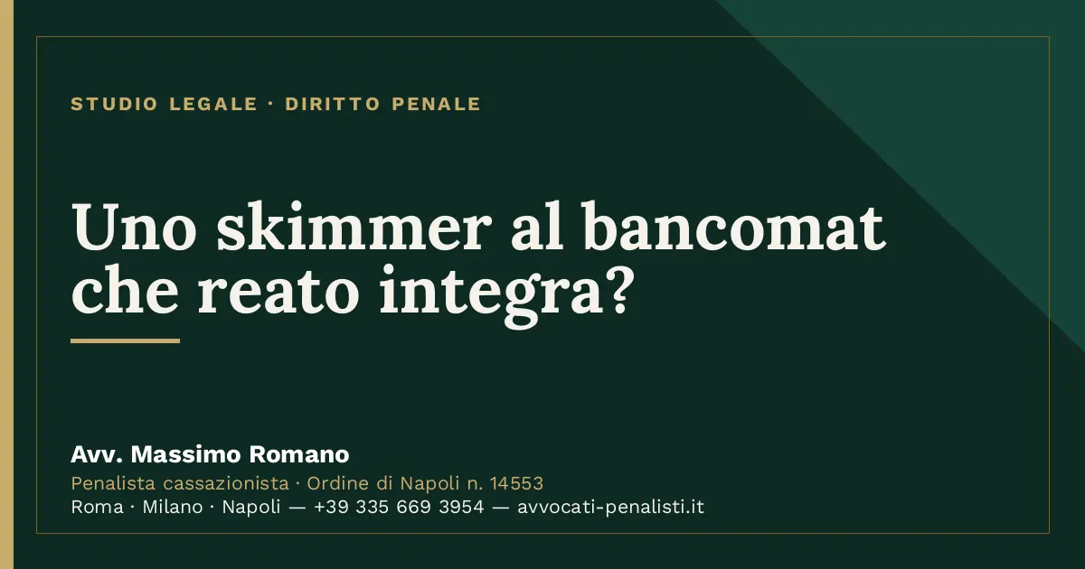 Uno skimmer al bancomat che reato integra? — scheda dello Studio Legale Avv. Massimo Romano