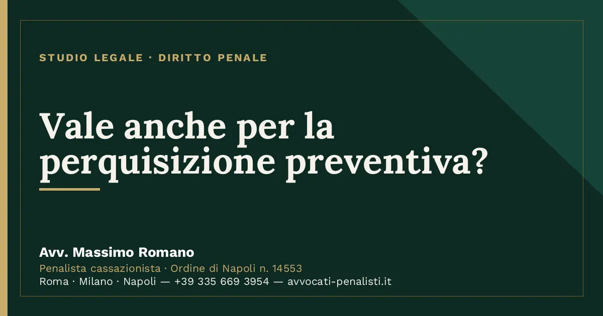 Vale anche per la perquisizione preventiva? — scheda dello Studio Legale Avv. Massimo Romano
