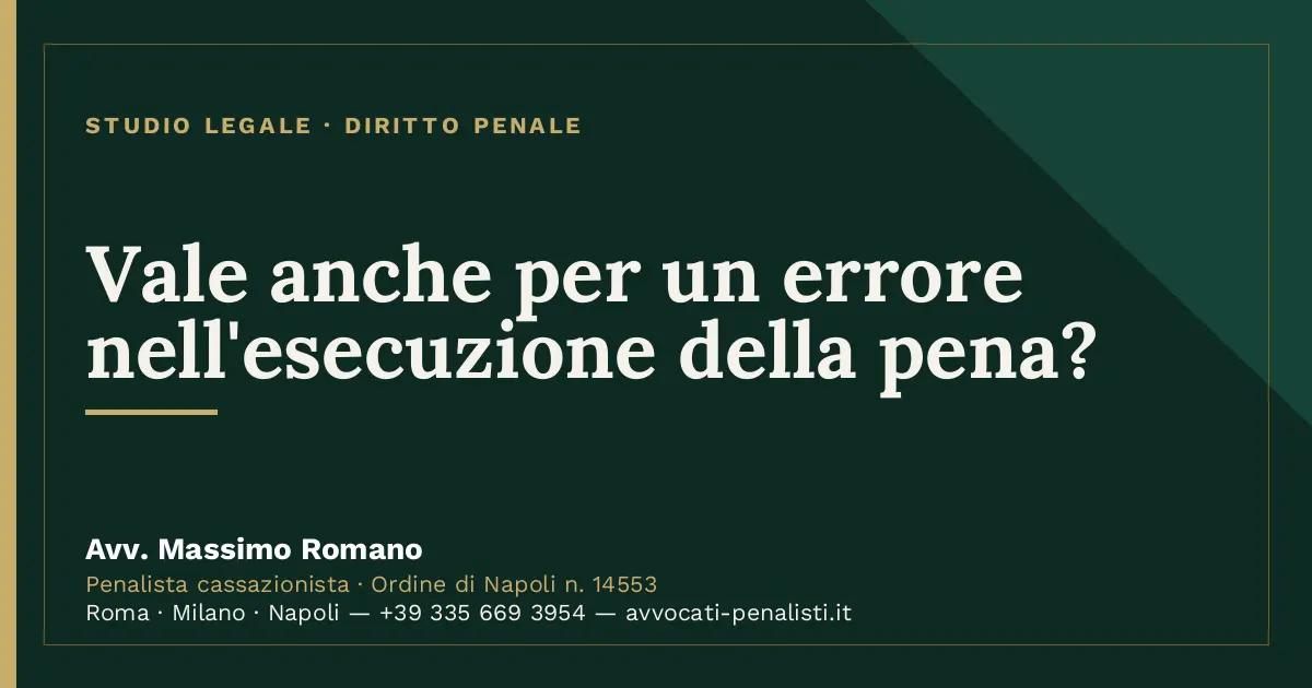 Vale anche per un errore nell'esecuzione della pena? — scheda dello Studio Legale Avv. Massimo Romano