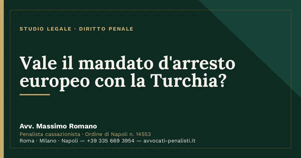 Vale il mandato d'arresto europeo con la Turchia? — scheda dello Studio Legale Avv. Massimo Romano
